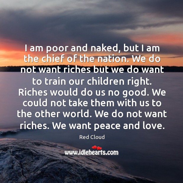 I am poor and naked, but I am the chief of the nation. Red Cloud Picture Quote