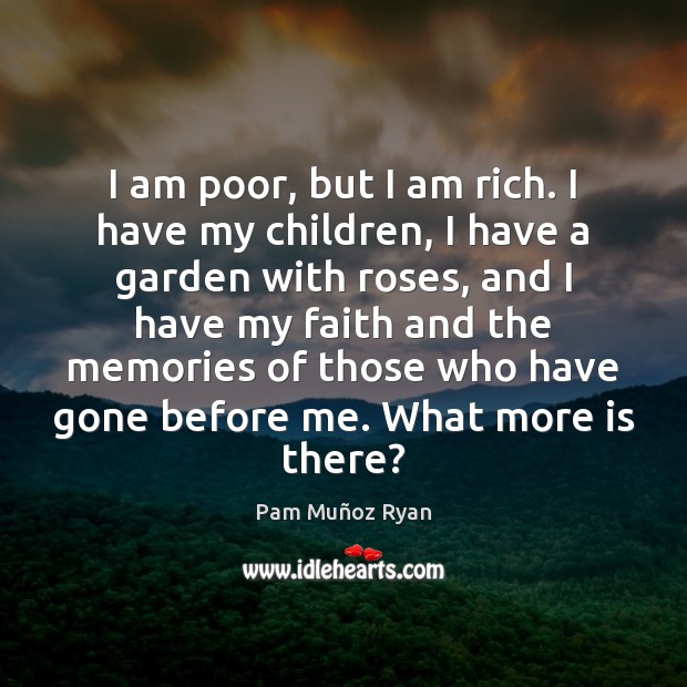 I am poor, but I am rich. I have my children, I Pam Muñoz Ryan Picture Quote
