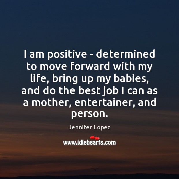 I am positive – determined to move forward with my life, bring Jennifer Lopez Picture Quote
