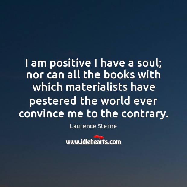 I am positive I have a soul; nor can all the books Laurence Sterne Picture Quote