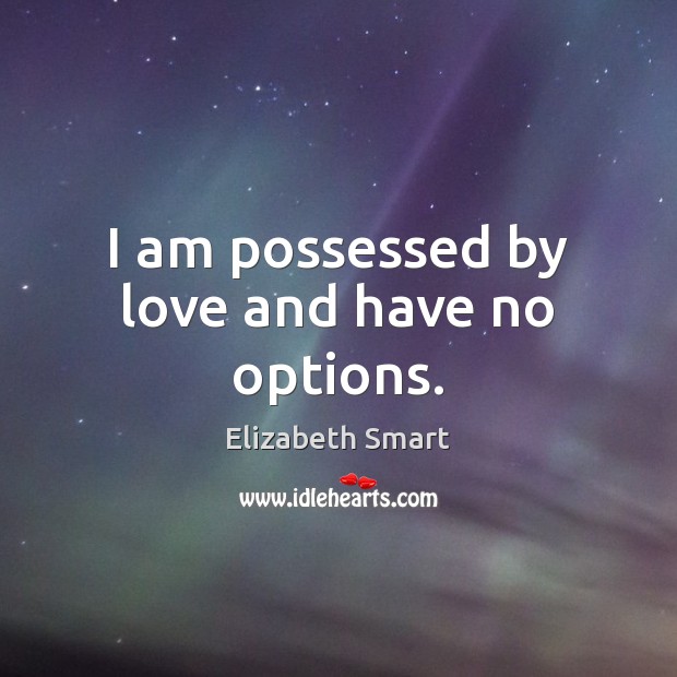 I am possessed by love and have no options. Elizabeth Smart Picture Quote