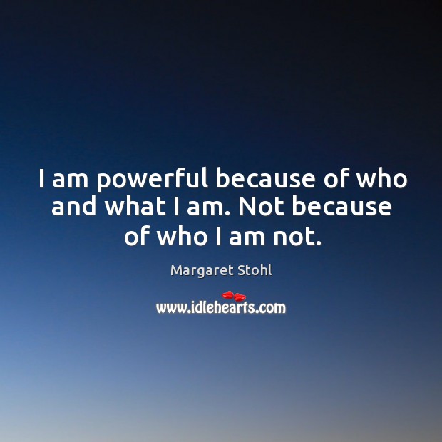 I am powerful because of who and what I am. Not because of who I am not. Margaret Stohl Picture Quote