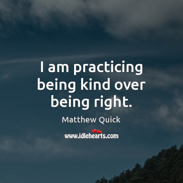 I am practicing being kind over being right. Matthew Quick Picture Quote