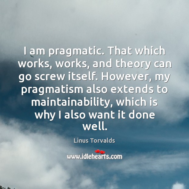 I am pragmatic. That which works, works, and theory can go screw Linus Torvalds Picture Quote
