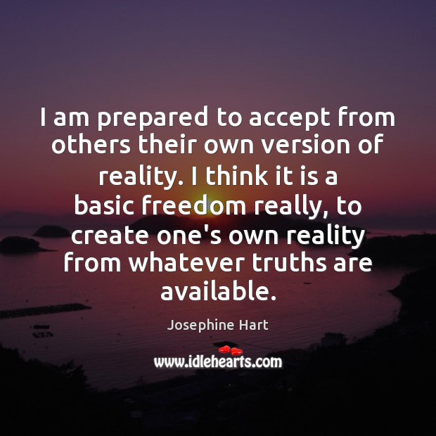 I am prepared to accept from others their own version of reality. Josephine Hart Picture Quote