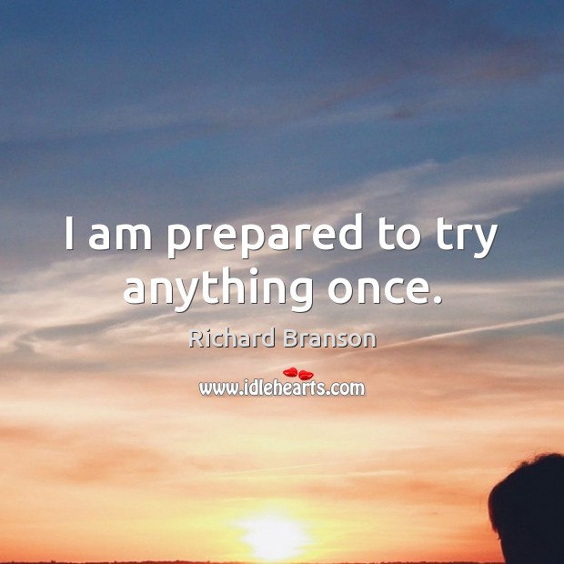I am prepared to try anything once. Richard Branson Picture Quote