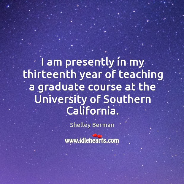 I am presently in my thirteenth year of teaching a graduate course at the university of southern california. Shelley Berman Picture Quote