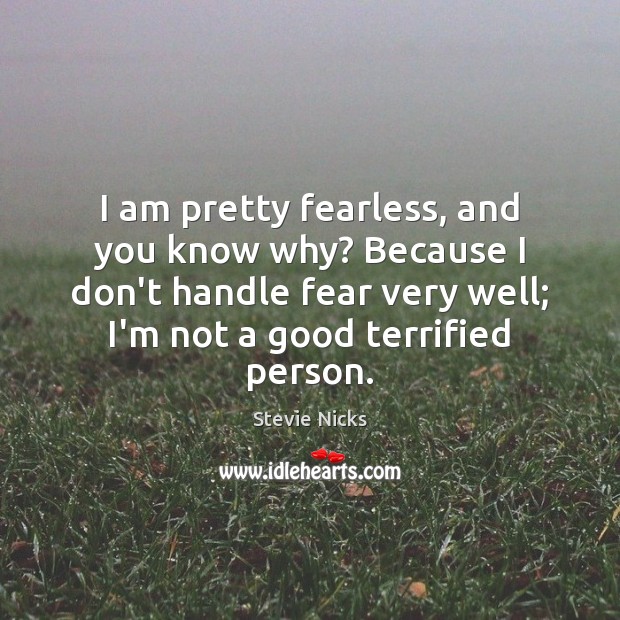 I am pretty fearless, and you know why? Because I don’t handle Stevie Nicks Picture Quote