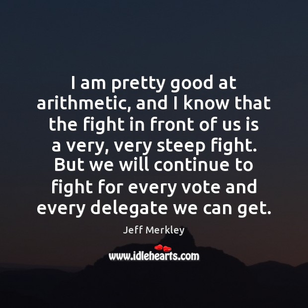 I am pretty good at arithmetic, and I know that the fight Jeff Merkley Picture Quote