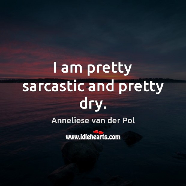 I am pretty sarcastic and pretty dry. Anneliese van der Pol Picture Quote