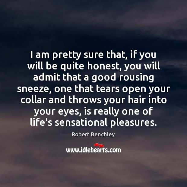 I am pretty sure that, if you will be quite honest, you Robert Benchley Picture Quote
