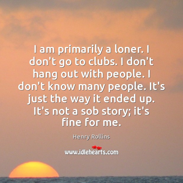 I am primarily a loner. I don’t go to clubs. I don’t Henry Rollins Picture Quote