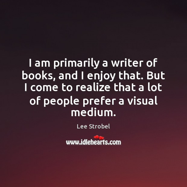 I am primarily a writer of books, and I enjoy that. But Lee Strobel Picture Quote