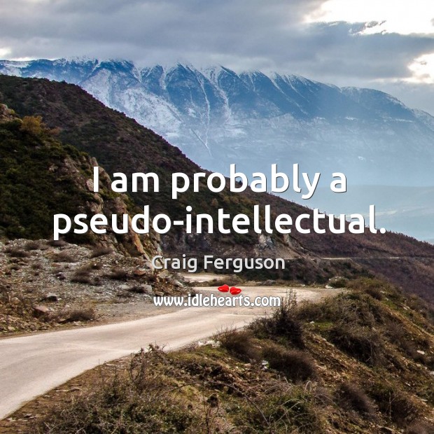 I am probably a pseudo-intellectual. Craig Ferguson Picture Quote