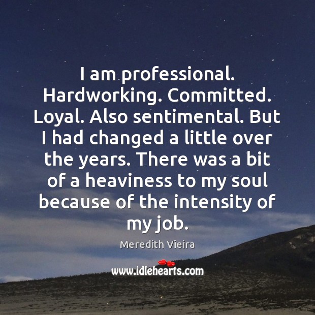I am professional. Hardworking. Committed. Loyal. Also sentimental. But I had changed Image