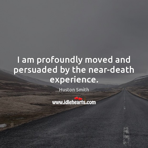 I am profoundly moved and persuaded by the near-death experience. Huston Smith Picture Quote