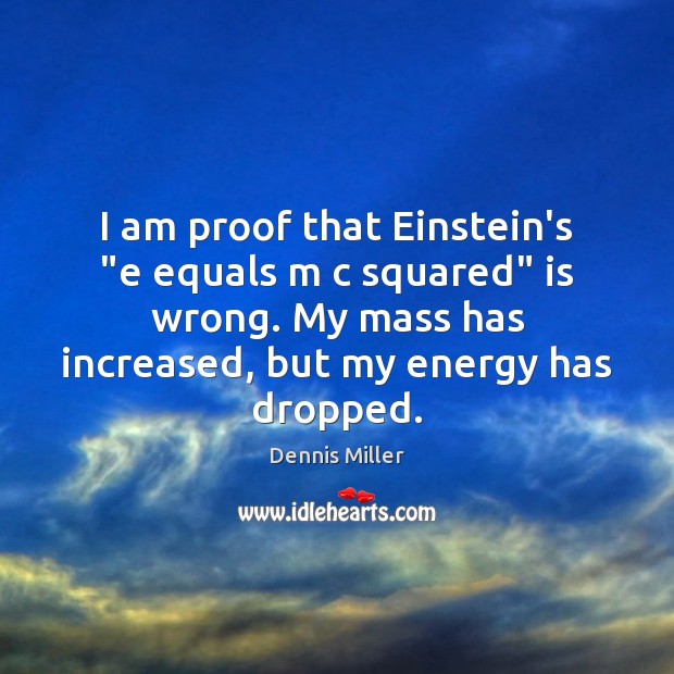 I am proof that Einstein’s “e equals m c squared” is wrong. Dennis Miller Picture Quote