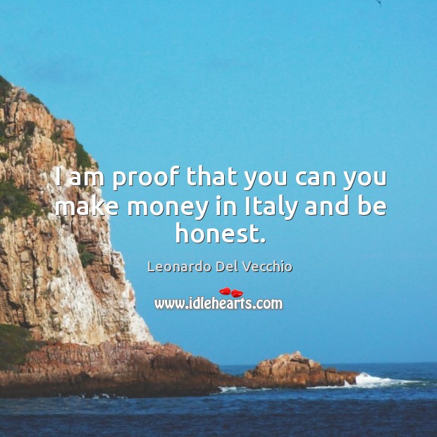 I am proof that you can you make money in Italy and be honest. Leonardo Del Vecchio Picture Quote