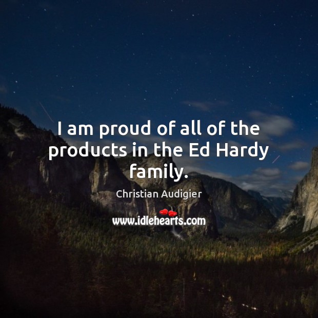 I am proud of all of the products in the Ed Hardy family. Christian Audigier Picture Quote