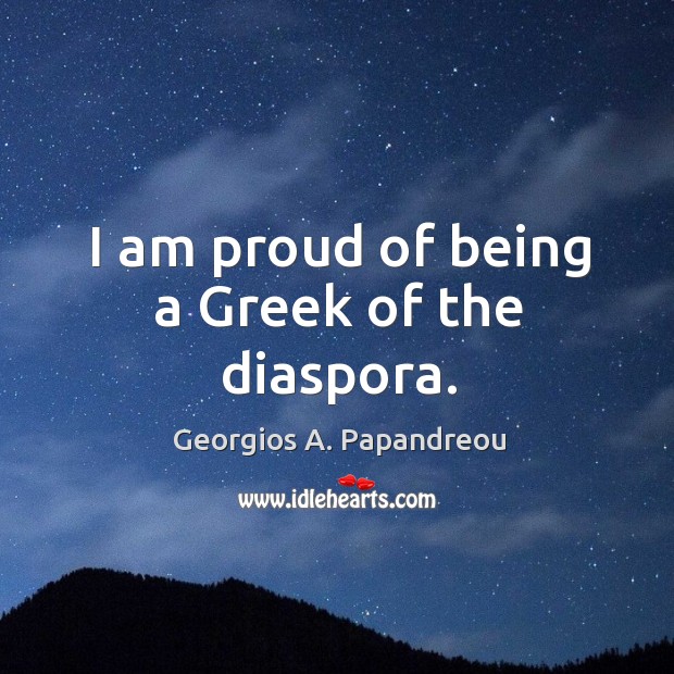 I am proud of being a greek of the diaspora. Georgios A. Papandreou Picture Quote