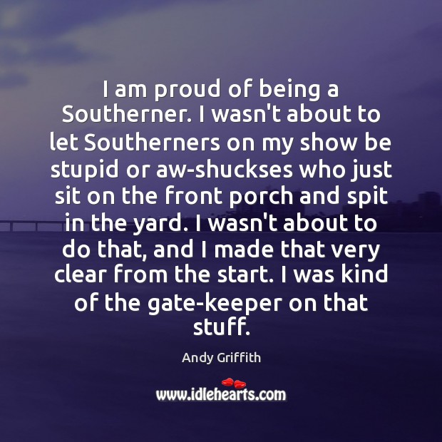 I am proud of being a Southerner. I wasn’t about to let Andy Griffith Picture Quote