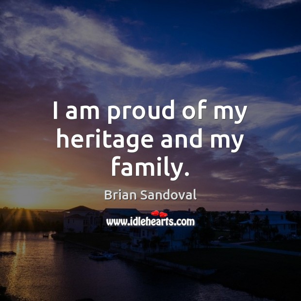 I am proud of my heritage and my family. Brian Sandoval Picture Quote