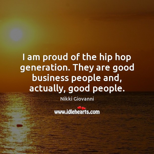 I am proud of the hip hop generation. They are good business Nikki Giovanni Picture Quote