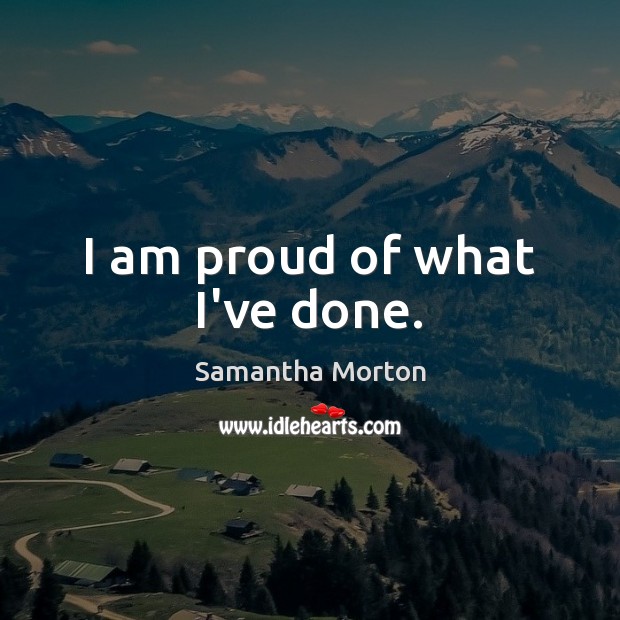 I am proud of what I’ve done. Samantha Morton Picture Quote