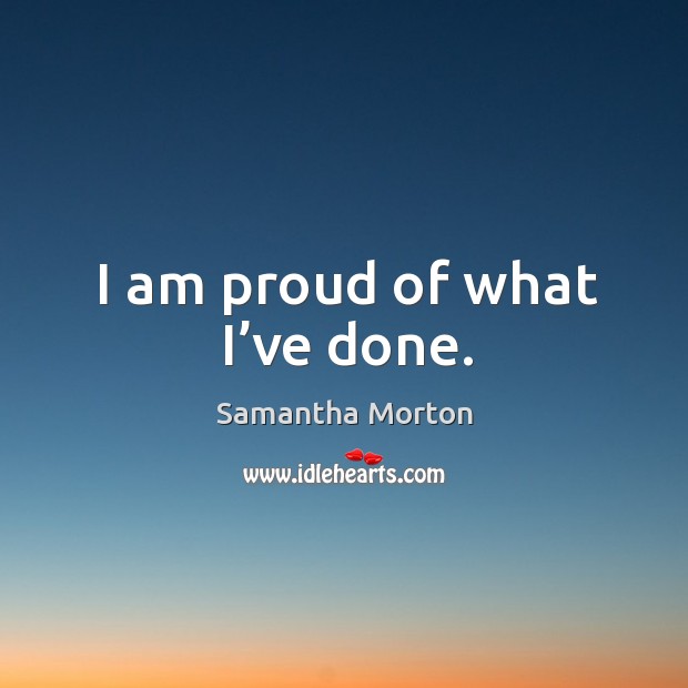 I am proud of what I’ve done. Image