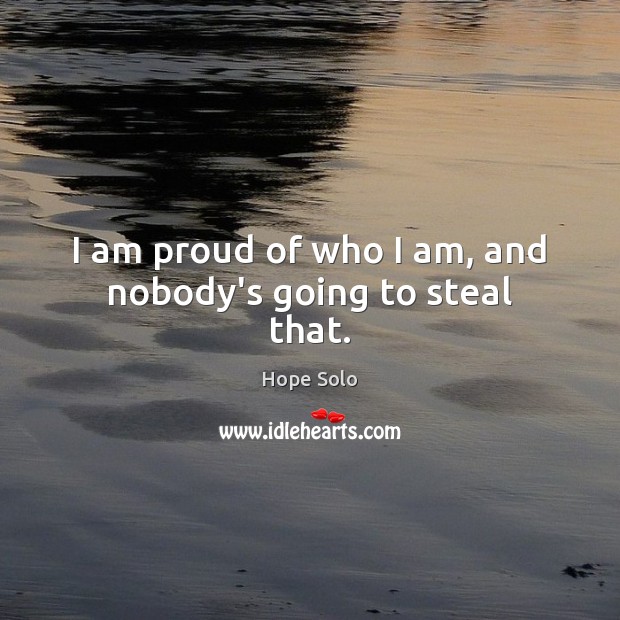 I am proud of who I am, and nobody’s going to steal that. Hope Solo Picture Quote