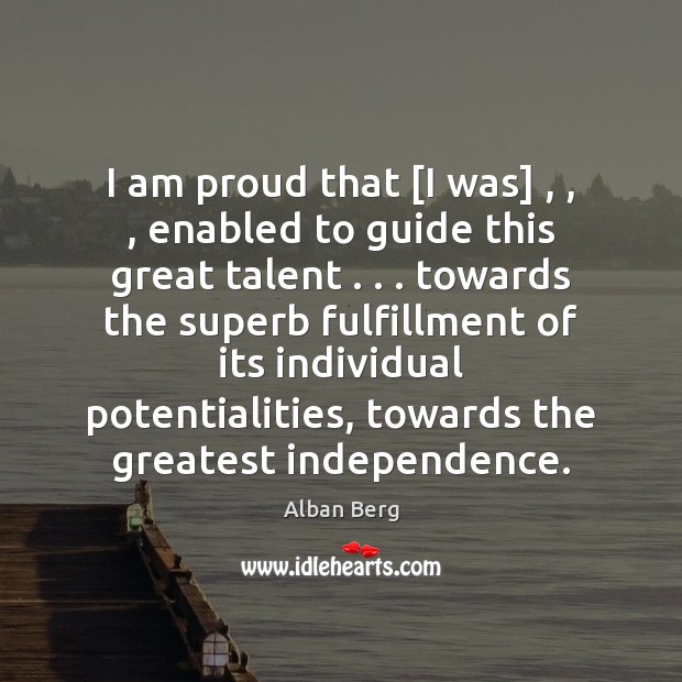I am proud that [I was] , , , enabled to guide this great talent . . . Alban Berg Picture Quote