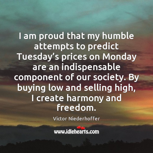 I am proud that my humble attempts to predict Tuesday’s prices Victor Niederhoffer Picture Quote