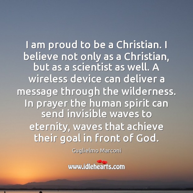 I am proud to be a Christian. I believe not only as Guglielmo Marconi Picture Quote