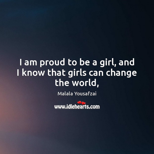 I am proud to be a girl, and I know that girls can change the world, Malala Yousafzai Picture Quote