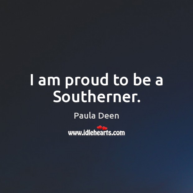 I am proud to be a Southerner. Paula Deen Picture Quote