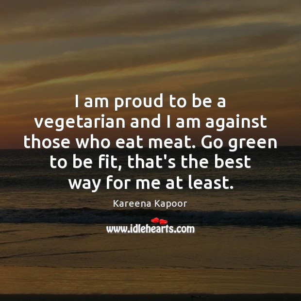 I am proud to be a vegetarian and I am against those Kareena Kapoor Picture Quote