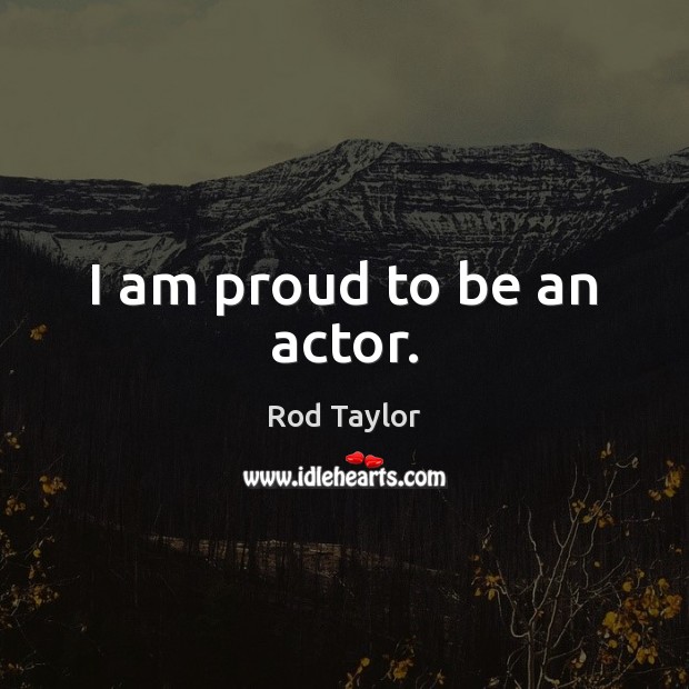 I am proud to be an actor. Rod Taylor Picture Quote