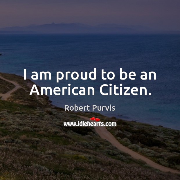 I am proud to be an American Citizen. Robert Purvis Picture Quote