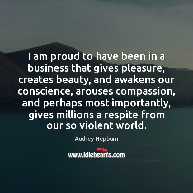 I am proud to have been in a business that gives pleasure, Audrey Hepburn Picture Quote