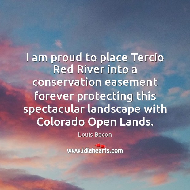 I am proud to place Tercio Red River into a conservation easement Louis Bacon Picture Quote