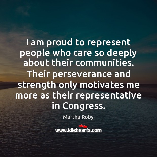 I am proud to represent people who care so deeply about their Martha Roby Picture Quote