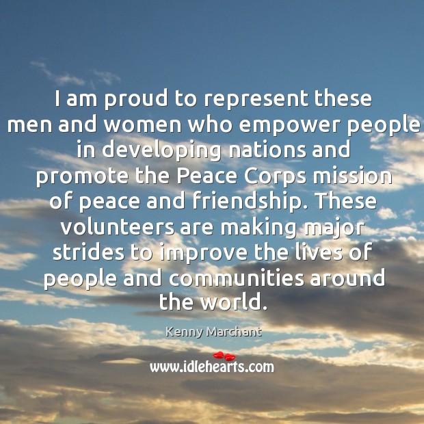 I am proud to represent these men and women who empower people in developing nations and Kenny Marchant Picture Quote