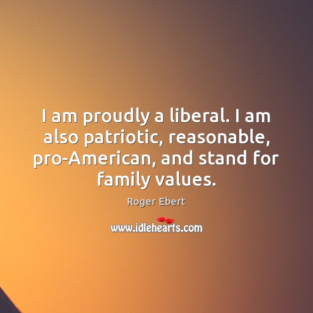 I am proudly a liberal. I am also patriotic, reasonable, pro-American, and Roger Ebert Picture Quote