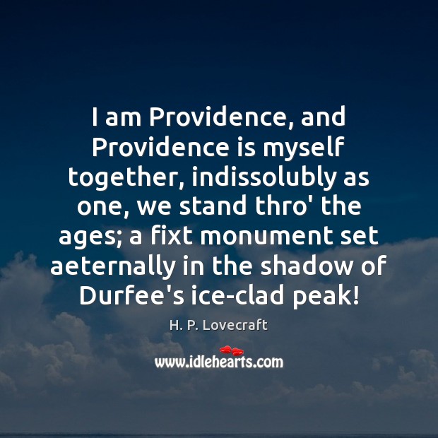 I am Providence, and Providence is myself together, indissolubly as one, we H. P. Lovecraft Picture Quote