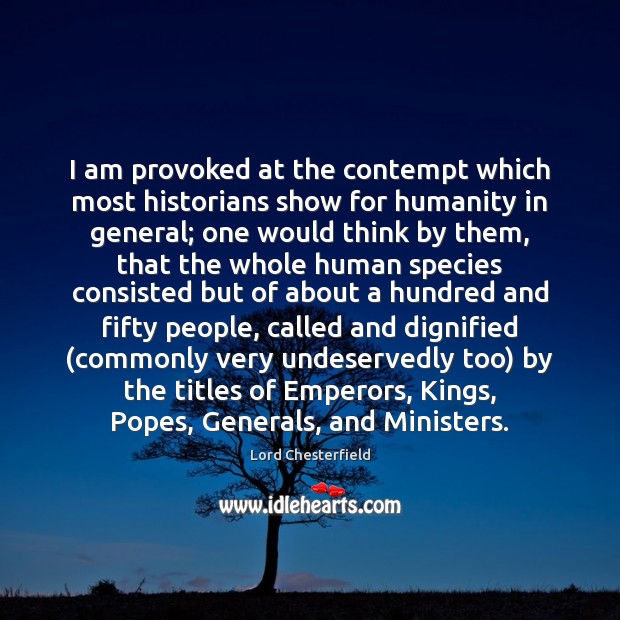 I am provoked at the contempt which most historians show for humanity Lord Chesterfield Picture Quote