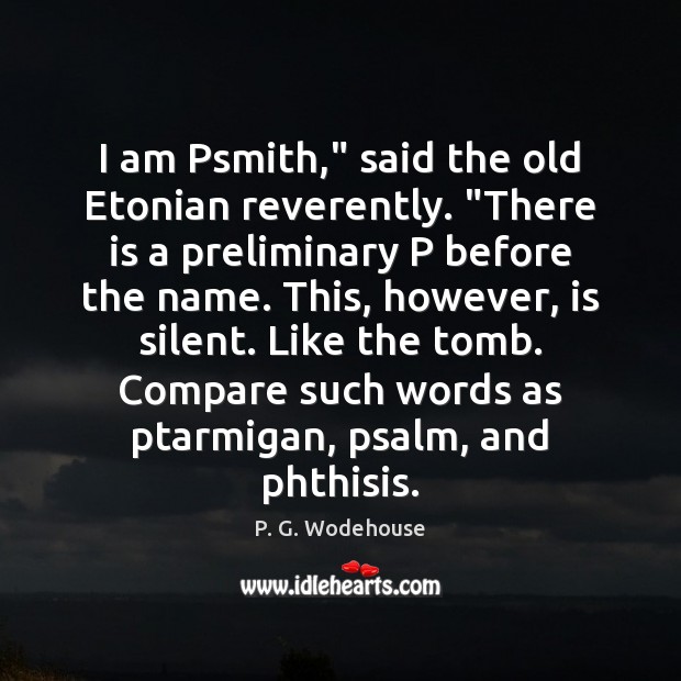 I am Psmith,” said the old Etonian reverently. “There is a preliminary P. G. Wodehouse Picture Quote