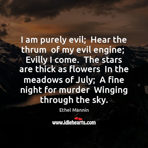 I am purely evil;  Hear the thrum  of my evil engine;  Evilly Ethel Mannin Picture Quote