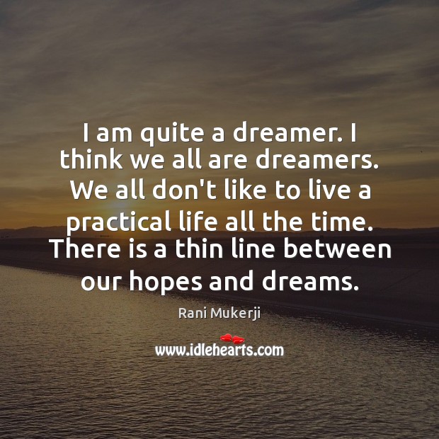 I am quite a dreamer. I think we all are dreamers. We Rani Mukerji Picture Quote