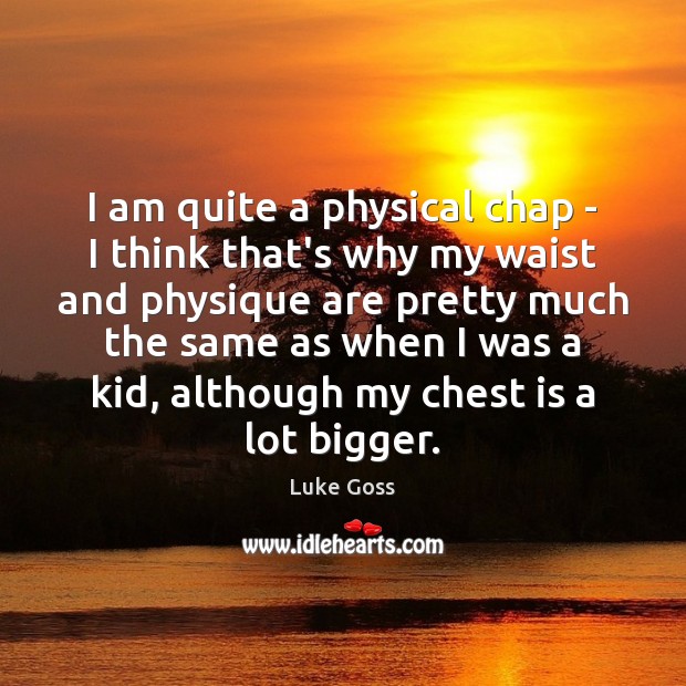 I am quite a physical chap – I think that’s why my Luke Goss Picture Quote