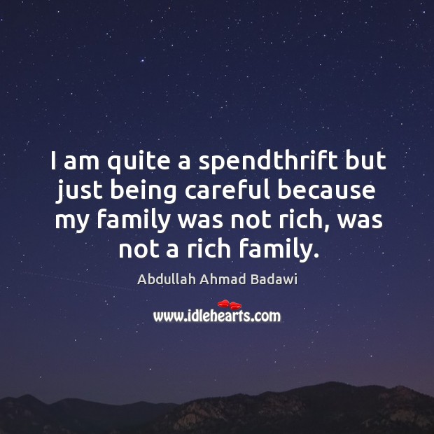I am quite a spendthrift but just being careful because my family was not rich, was not a rich family. Abdullah Ahmad Badawi Picture Quote